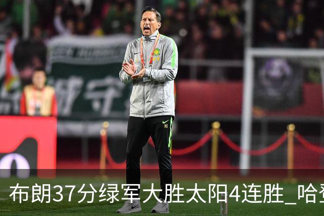 布朗37分绿军大胜太阳4连胜 哈登休战快船擒牛